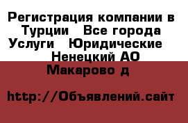 Регистрация компании в Турции - Все города Услуги » Юридические   . Ненецкий АО,Макарово д.